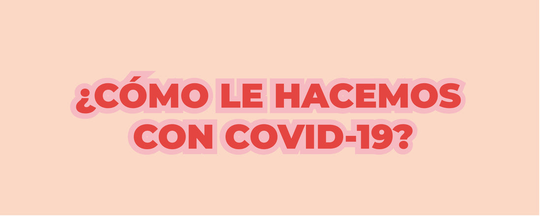 ¿CÓMO LE HACEMOS CON COVID-19?